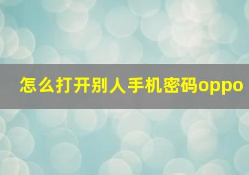 怎么打开别人手机密码oppo