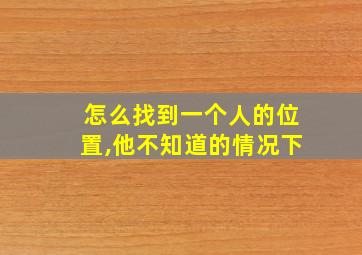 怎么找到一个人的位置,他不知道的情况下