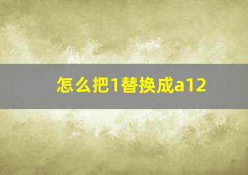 怎么把1替换成a12