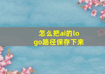 怎么把ai的logo路径保存下来