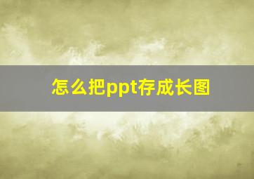 怎么把ppt存成长图