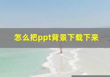 怎么把ppt背景下载下来