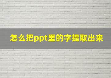 怎么把ppt里的字提取出来