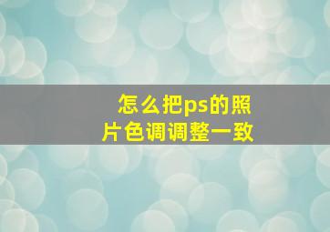 怎么把ps的照片色调调整一致