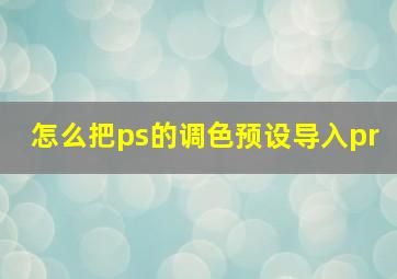 怎么把ps的调色预设导入pr