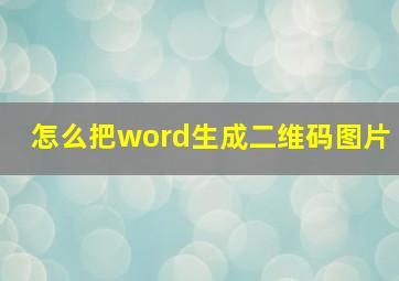 怎么把word生成二维码图片