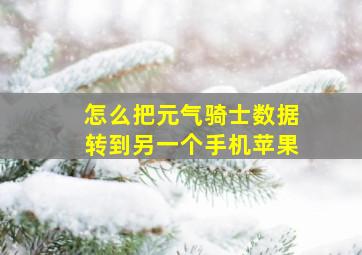 怎么把元气骑士数据转到另一个手机苹果