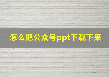 怎么把公众号ppt下载下来