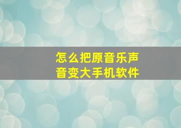 怎么把原音乐声音变大手机软件