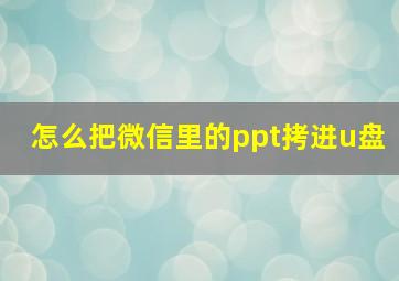 怎么把微信里的ppt拷进u盘