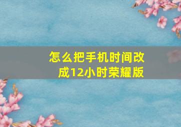 怎么把手机时间改成12小时荣耀版