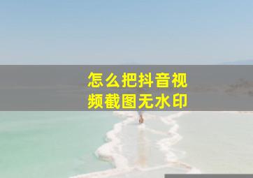 怎么把抖音视频截图无水印