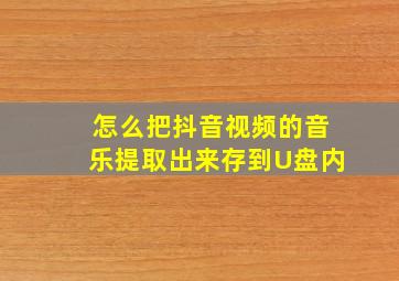 怎么把抖音视频的音乐提取出来存到U盘内