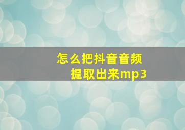 怎么把抖音音频提取出来mp3