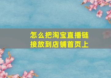 怎么把淘宝直播链接放到店铺首页上