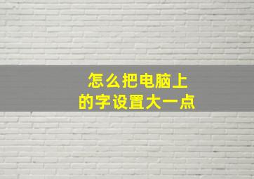 怎么把电脑上的字设置大一点