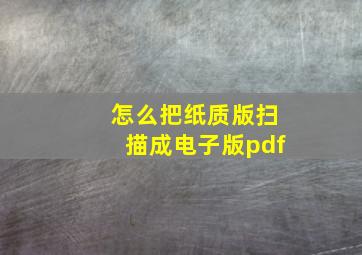 怎么把纸质版扫描成电子版pdf