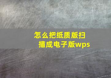 怎么把纸质版扫描成电子版wps