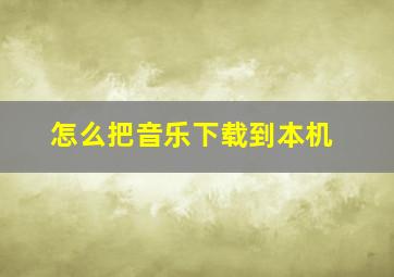 怎么把音乐下载到本机