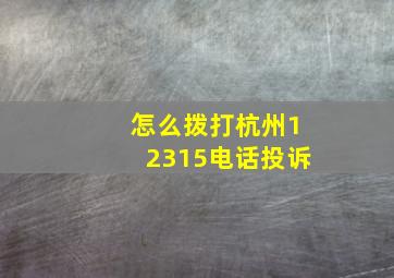 怎么拨打杭州12315电话投诉