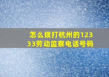 怎么拨打杭州的12333劳动监察电话号码