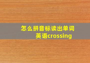 怎么拼音标读出单词英语crossing