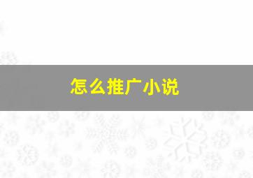 怎么推广小说