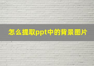 怎么提取ppt中的背景图片