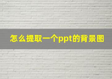 怎么提取一个ppt的背景图