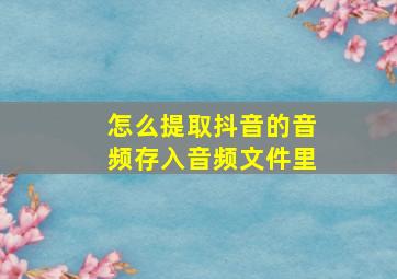 怎么提取抖音的音频存入音频文件里