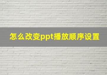 怎么改变ppt播放顺序设置