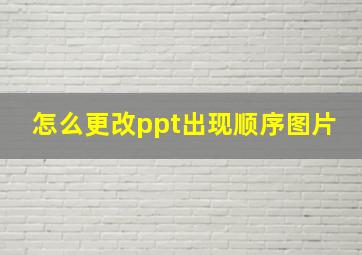 怎么更改ppt出现顺序图片