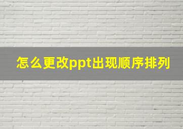 怎么更改ppt出现顺序排列