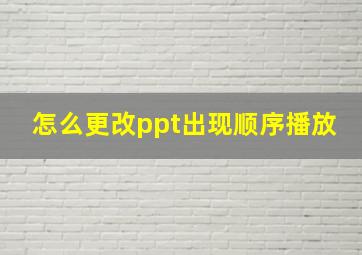 怎么更改ppt出现顺序播放