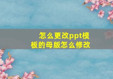 怎么更改ppt模板的母版怎么修改