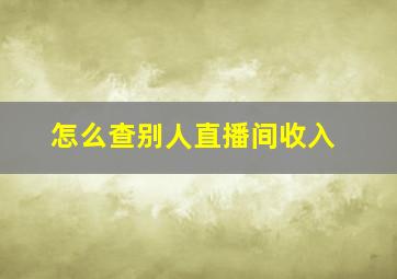 怎么查别人直播间收入