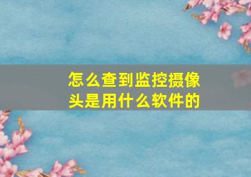 怎么查到监控摄像头是用什么软件的