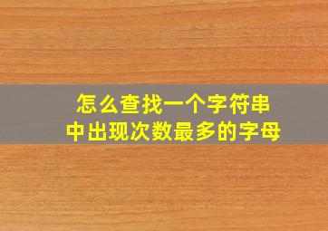 怎么查找一个字符串中出现次数最多的字母