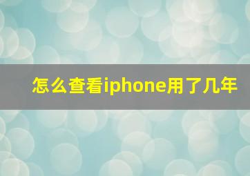 怎么查看iphone用了几年