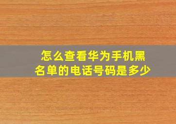 怎么查看华为手机黑名单的电话号码是多少