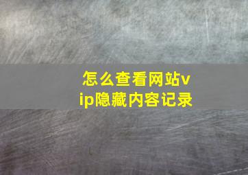 怎么查看网站vip隐藏内容记录