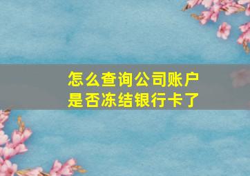 怎么查询公司账户是否冻结银行卡了