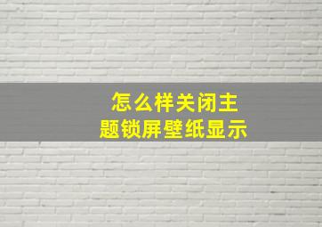 怎么样关闭主题锁屏壁纸显示