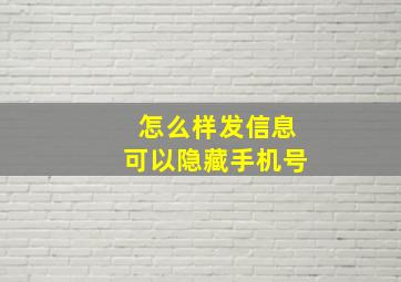 怎么样发信息可以隐藏手机号