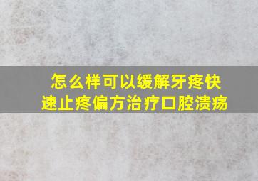 怎么样可以缓解牙疼快速止疼偏方治疗口腔溃疡