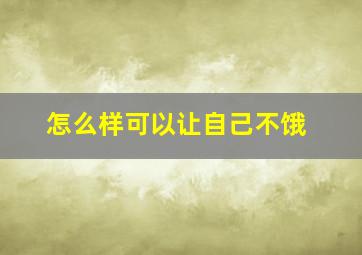 怎么样可以让自己不饿