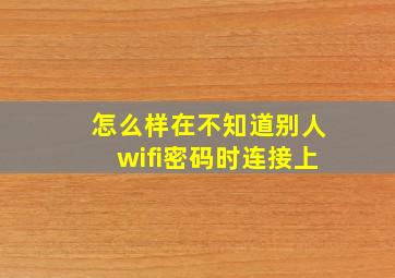 怎么样在不知道别人wifi密码时连接上