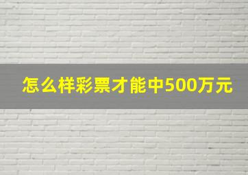 怎么样彩票才能中500万元