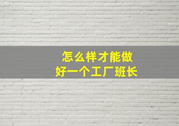 怎么样才能做好一个工厂班长