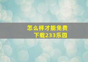 怎么样才能免费下载233乐园